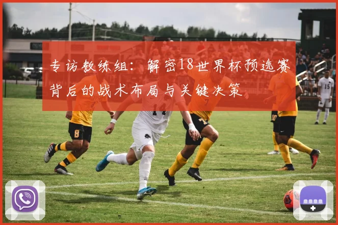专访教练组：解密18世界杯预选赛背后的战术布局与关键决策