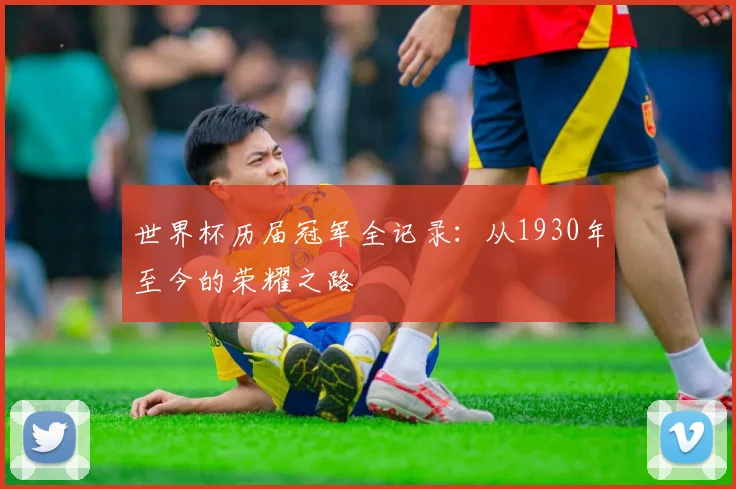 世界杯历届冠军全记录：从1930年至今的荣耀之路