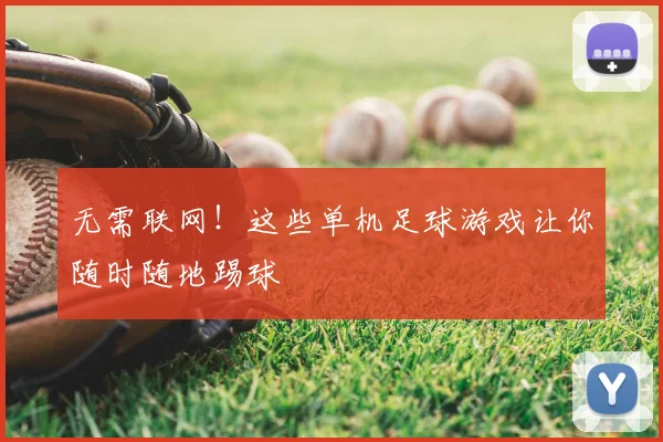 无需联网！这些单机足球游戏让你随时随地踢球