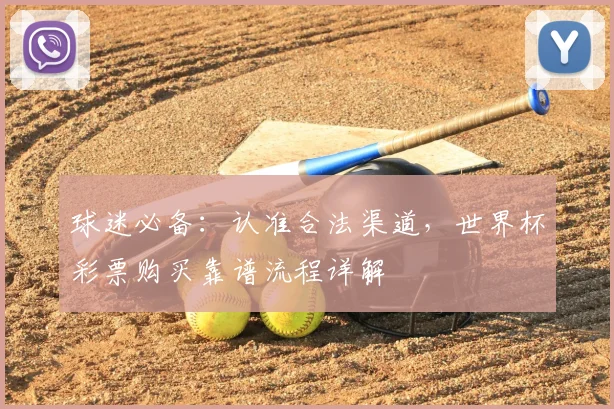 球迷必备：认准合法渠道，世界杯彩票购买靠谱流程详解