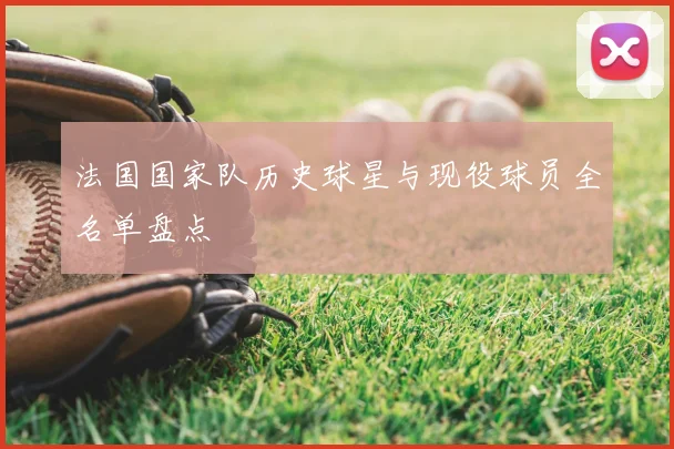 法国国家队历史球星与现役球员全名单盘点