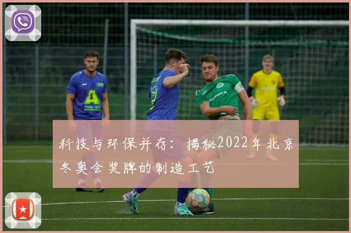 科技与环保并存：揭秘2022年北京冬奥会奖牌的制造工艺