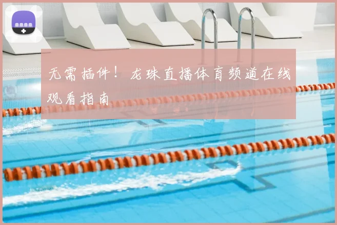 无需插件!龙珠直播体育频道在线观看指南
