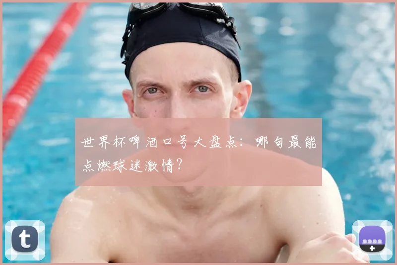 世界杯啤酒口号大盘点:哪句最能点燃球迷激情?