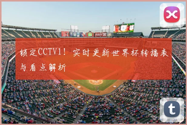 锁定CCTV1!实时更新世界杯转播表与看点解析