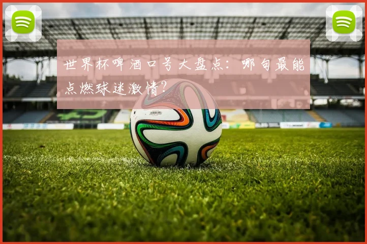 世界杯啤酒口号大盘点:哪句最能点燃球迷激情?